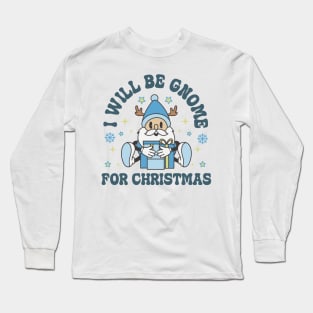 I will be gnome for christmas Long Sleeve T-Shirt